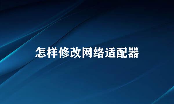 怎样修改网络适配器