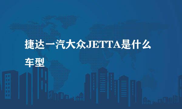 捷达一汽大众JETTA是什么车型