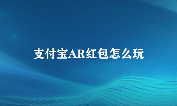 支付宝AR红包怎么玩