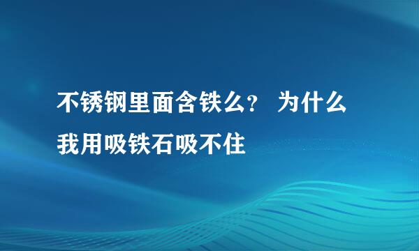 不锈钢里面含铁么？ 为什么我用吸铁石吸不住