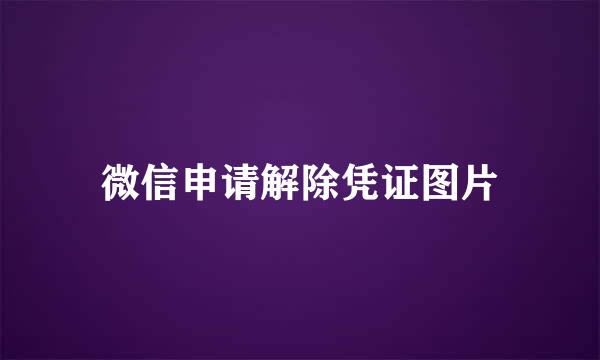 微信申请解除凭证图片