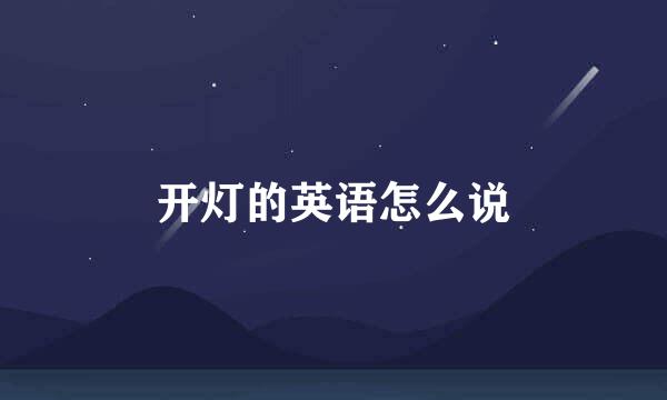开灯的英语怎么说