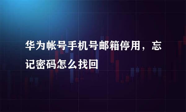 华为帐号手机号邮箱停用，忘记密码怎么找回