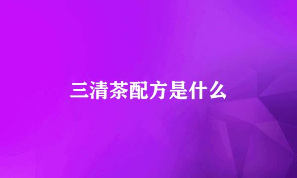 三清茶配方是什么