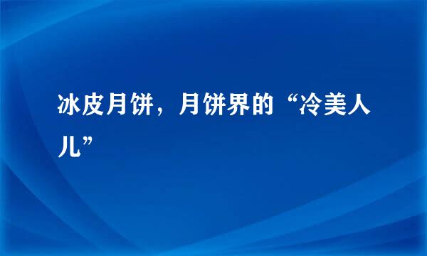 冰皮月饼，月饼界的“冷美人儿”