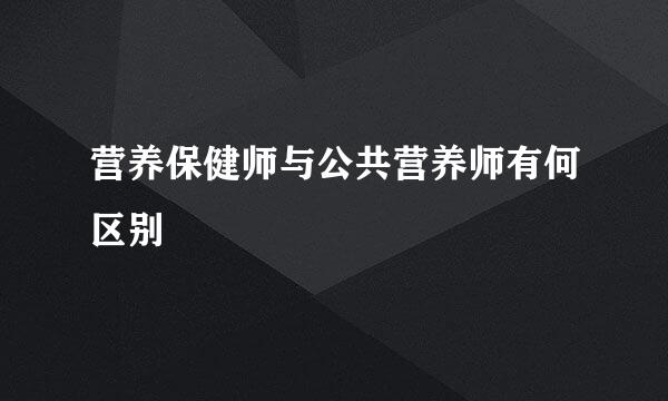 营养保健师与公共营养师有何区别