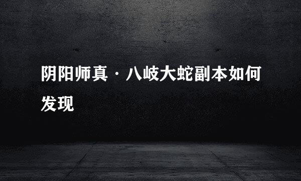 阴阳师真·八岐大蛇副本如何发现