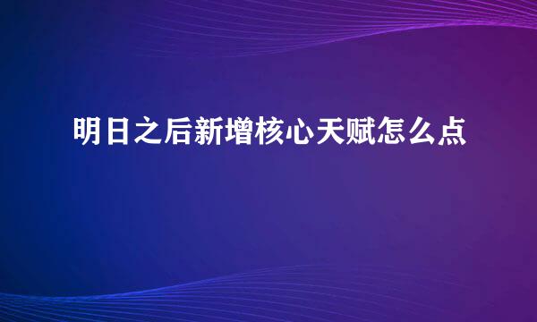 明日之后新增核心天赋怎么点
