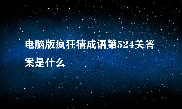 电脑版疯狂猜成语第524关答案是什么