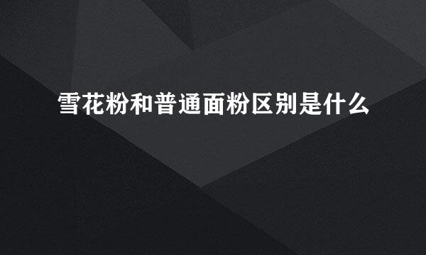 雪花粉和普通面粉区别是什么
