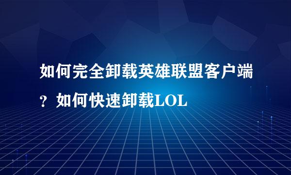如何完全卸载英雄联盟客户端？如何快速卸载LOL