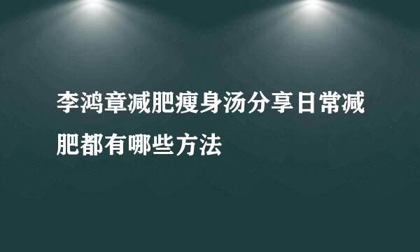李鸿章减肥瘦身汤分享日常减肥都有哪些方法