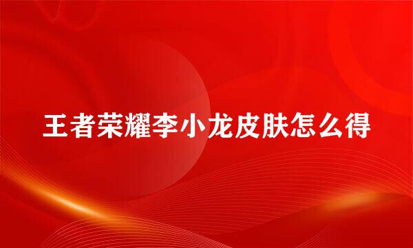王者荣耀李小龙皮肤怎么得