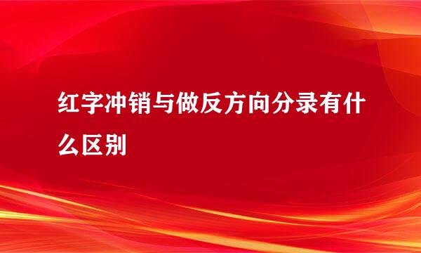 红字冲销与做反方向分录有什么区别