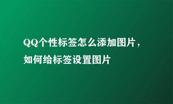 QQ个性标签怎么添加图片，如何给标签设置图片