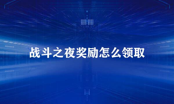 战斗之夜奖励怎么领取