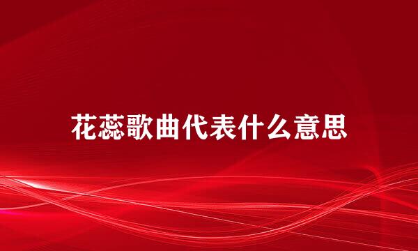 花蕊歌曲代表什么意思