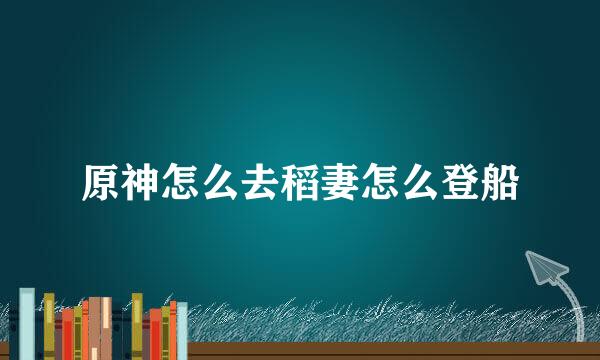 原神怎么去稻妻怎么登船