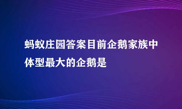 蚂蚁庄园答案目前企鹅家族中体型最大的企鹅是