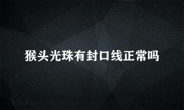 猴头光珠有封口线正常吗