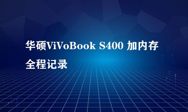 华硕ViVoBook S400 加内存全程记录