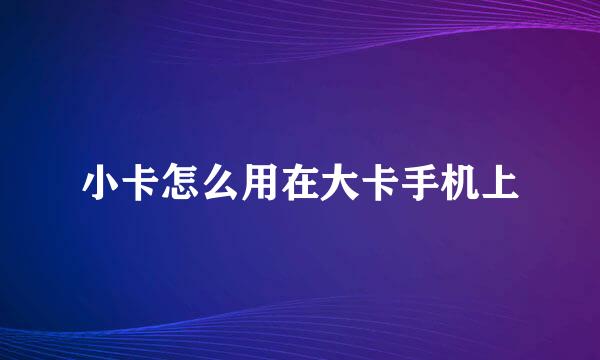 小卡怎么用在大卡手机上