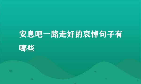 安息吧一路走好的哀悼句子有哪些