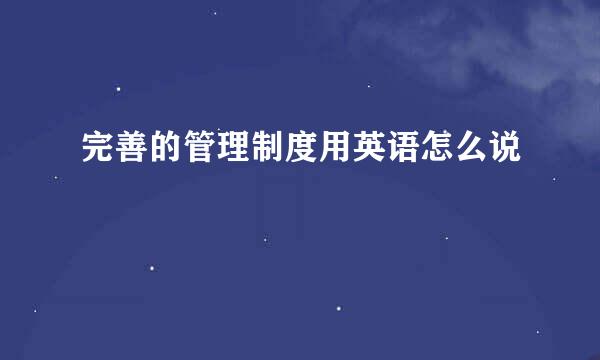 完善的管理制度用英语怎么说