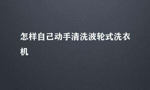 怎样自己动手清洗波轮式洗衣机