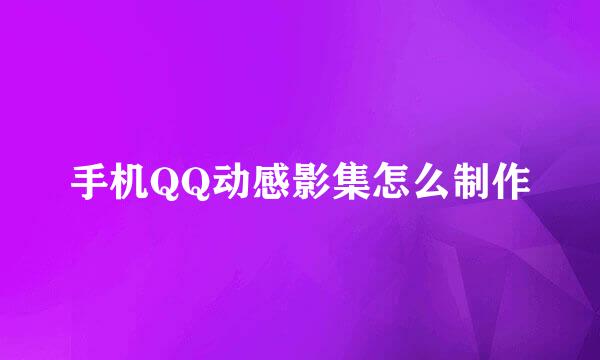 手机QQ动感影集怎么制作