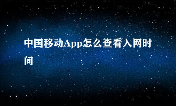 中国移动App怎么查看入网时间