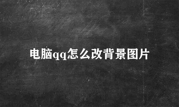 电脑qq怎么改背景图片