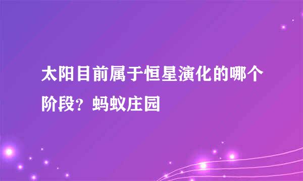 太阳目前属于恒星演化的哪个阶段？蚂蚁庄园