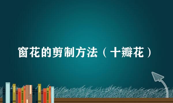 窗花的剪制方法（十瓣花）