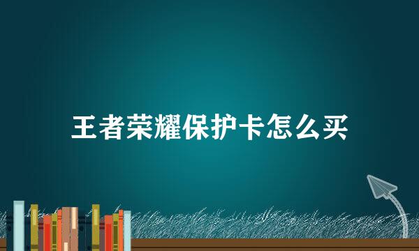 王者荣耀保护卡怎么买