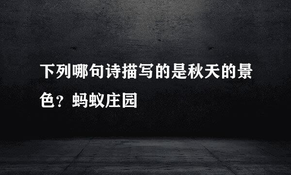 下列哪句诗描写的是秋天的景色？蚂蚁庄园