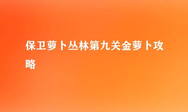 保卫萝卜丛林第九关金萝卜攻略