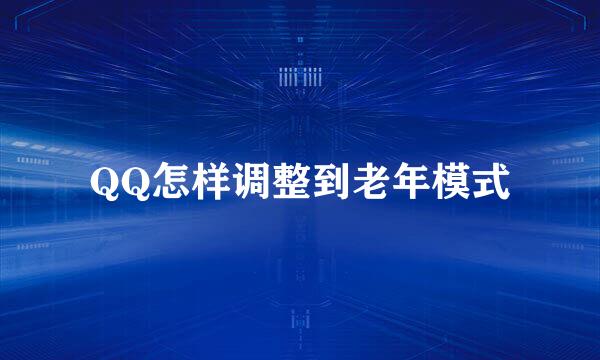 QQ怎样调整到老年模式