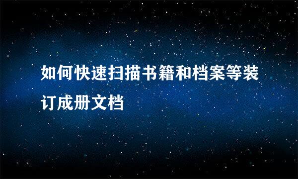 如何快速扫描书籍和档案等装订成册文档