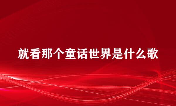 就看那个童话世界是什么歌