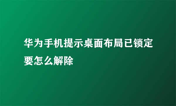 华为手机提示桌面布局已锁定要怎么解除