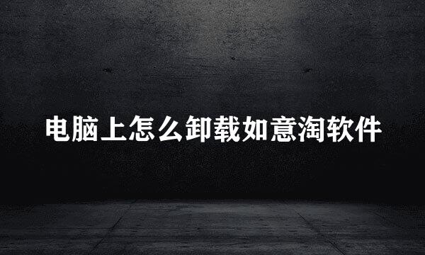 电脑上怎么卸载如意淘软件