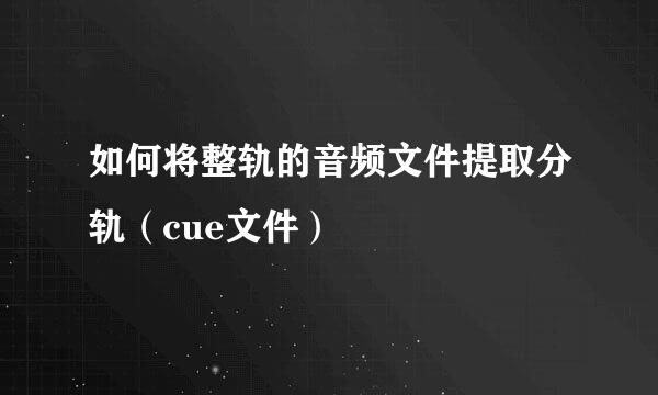 如何将整轨的音频文件提取分轨（cue文件）