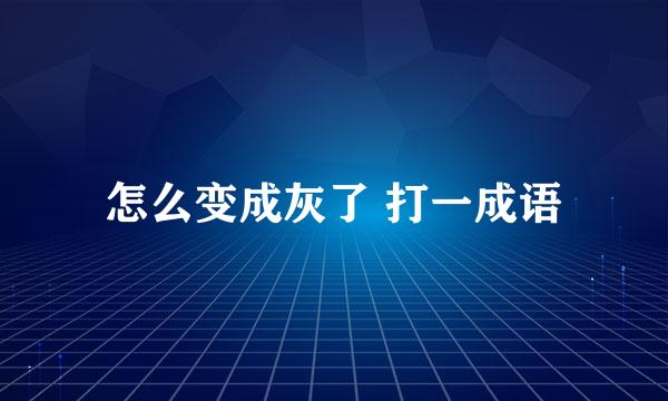 怎么变成灰了 打一成语