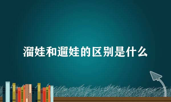 溜娃和遛娃的区别是什么