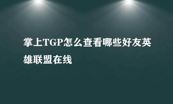 掌上TGP怎么查看哪些好友英雄联盟在线