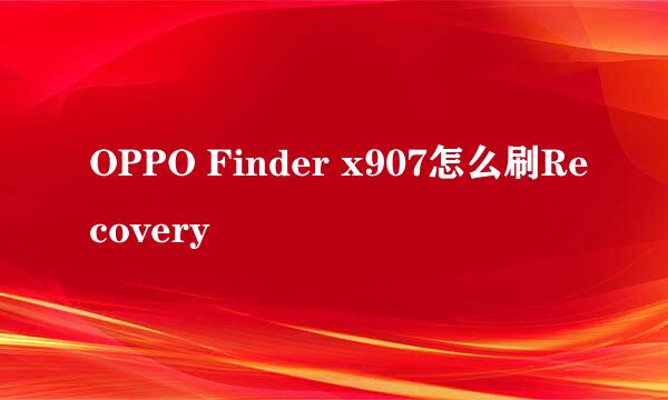 OPPO Finder x907怎么刷Recovery