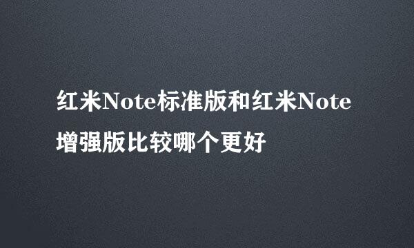 红米Note标准版和红米Note增强版比较哪个更好
