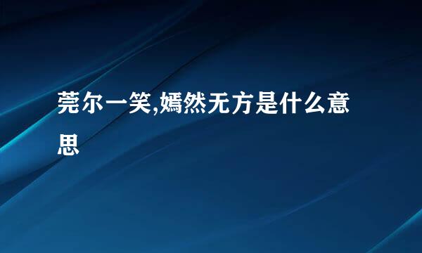 莞尔一笑,嫣然无方是什么意思