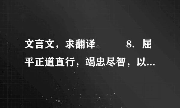 文言文，求翻译。　　8．屈平正道直行，竭忠尽智，以事其君，谗人间之，可谓穷矣。信而见疑，忠而被谤